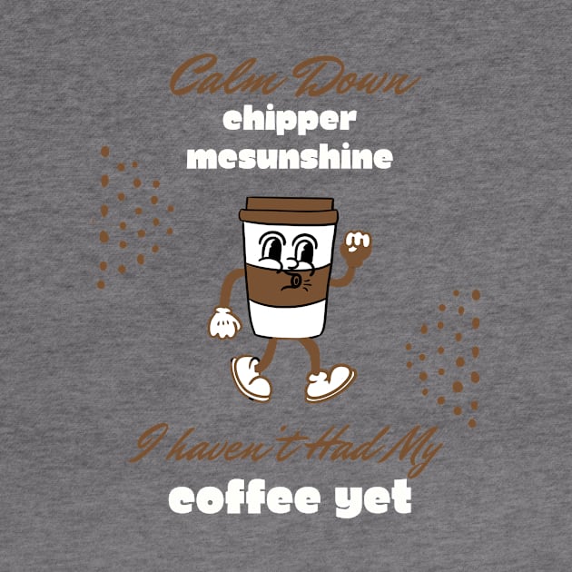 Calm Down Chipper McSunshine Coffee Shirt - Witty Morning Message Tee - Daily Wear for Coffee Fans - Fun Birthday Gift by TeeGeek Boutique